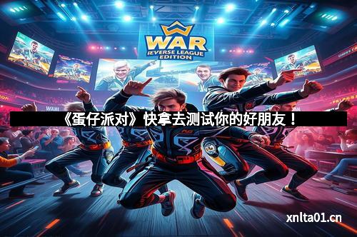 《蛋仔派对》快拿去测试你的好朋友！